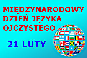 na niebieskim tle napis "Międzynarodowy Dzień Języka Ojczystego, pod nim data 21 luty. W prawym dolnym rogu kula żiemska utworzona z różnych flag państwowych